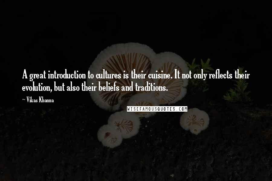 Vikas Khanna Quotes: A great introduction to cultures is their cuisine. It not only reflects their evolution, but also their beliefs and traditions.
