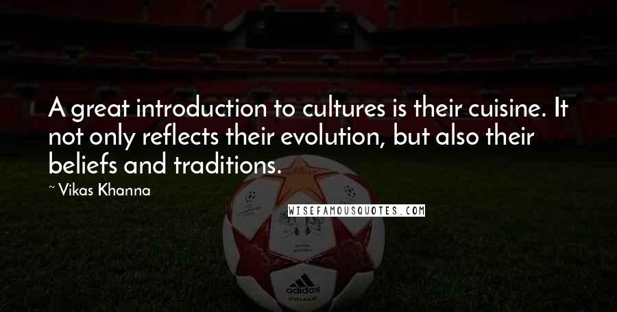 Vikas Khanna Quotes: A great introduction to cultures is their cuisine. It not only reflects their evolution, but also their beliefs and traditions.