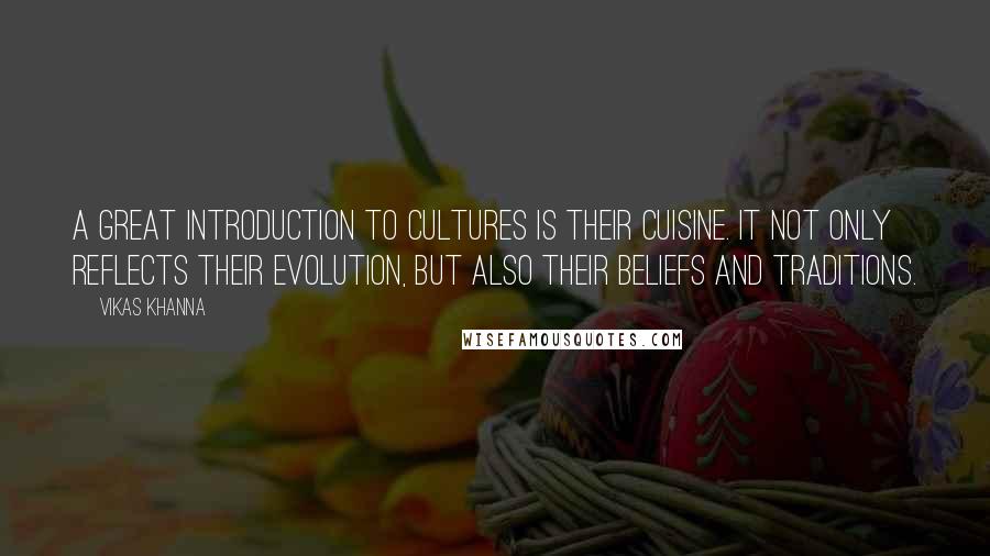 Vikas Khanna Quotes: A great introduction to cultures is their cuisine. It not only reflects their evolution, but also their beliefs and traditions.