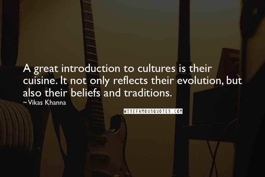 Vikas Khanna Quotes: A great introduction to cultures is their cuisine. It not only reflects their evolution, but also their beliefs and traditions.