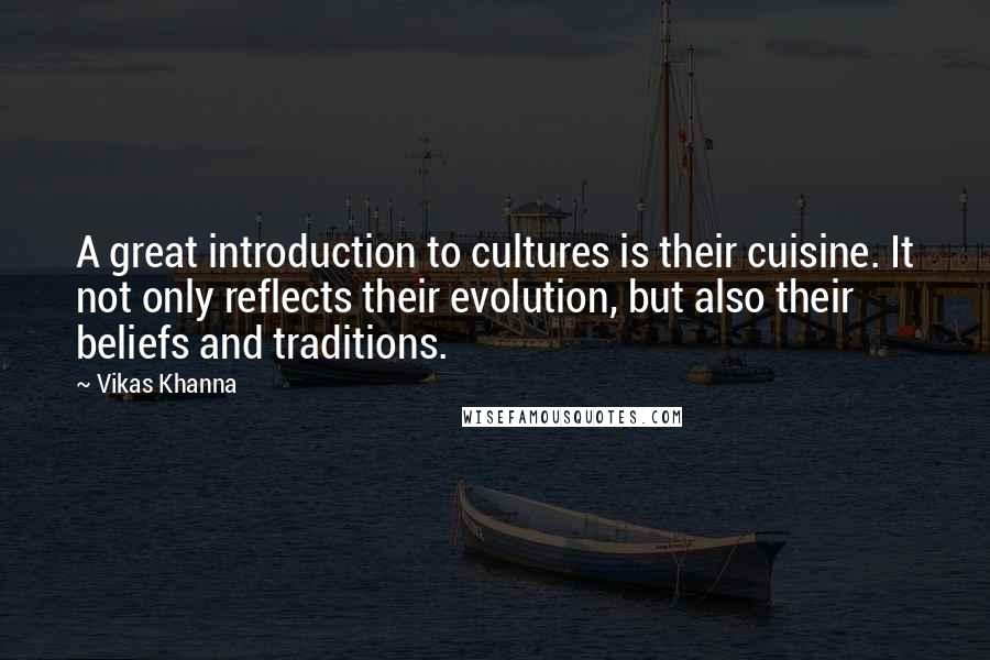 Vikas Khanna Quotes: A great introduction to cultures is their cuisine. It not only reflects their evolution, but also their beliefs and traditions.