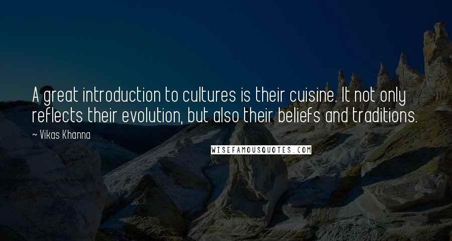 Vikas Khanna Quotes: A great introduction to cultures is their cuisine. It not only reflects their evolution, but also their beliefs and traditions.