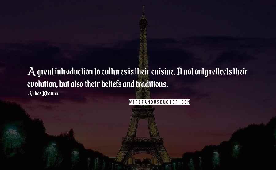 Vikas Khanna Quotes: A great introduction to cultures is their cuisine. It not only reflects their evolution, but also their beliefs and traditions.