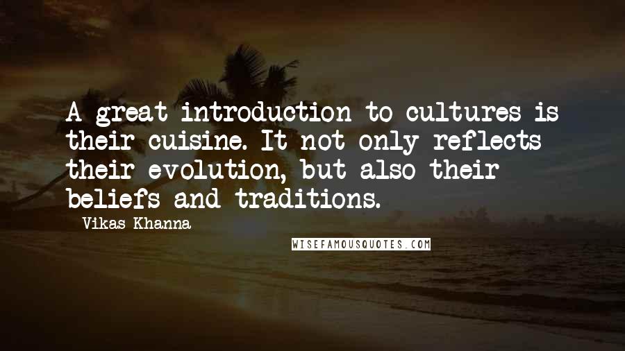 Vikas Khanna Quotes: A great introduction to cultures is their cuisine. It not only reflects their evolution, but also their beliefs and traditions.