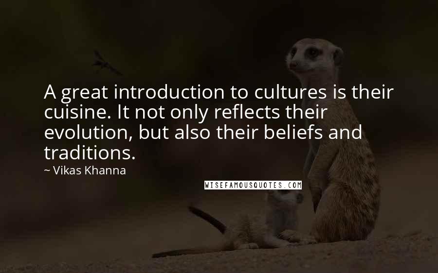 Vikas Khanna Quotes: A great introduction to cultures is their cuisine. It not only reflects their evolution, but also their beliefs and traditions.