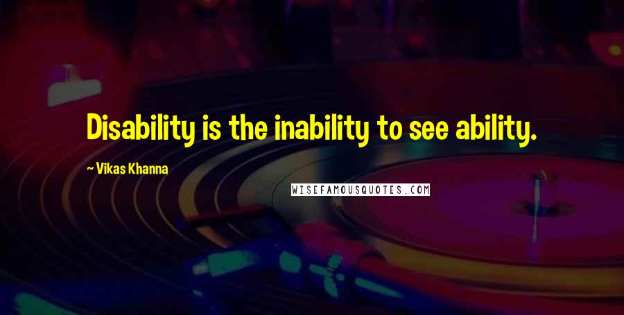 Vikas Khanna Quotes: Disability is the inability to see ability.