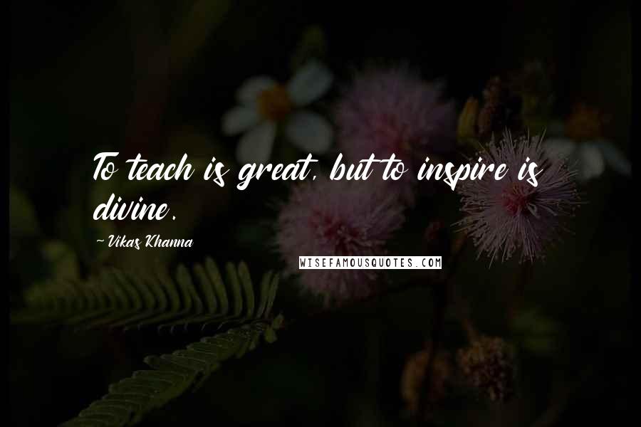 Vikas Khanna Quotes: To teach is great, but to inspire is divine.