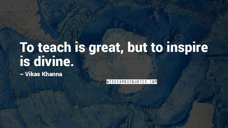 Vikas Khanna Quotes: To teach is great, but to inspire is divine.