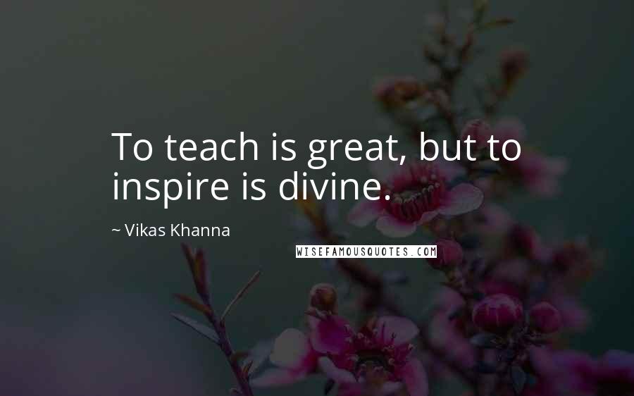 Vikas Khanna Quotes: To teach is great, but to inspire is divine.