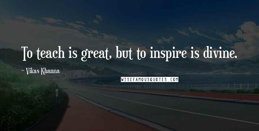 Vikas Khanna Quotes: To teach is great, but to inspire is divine.