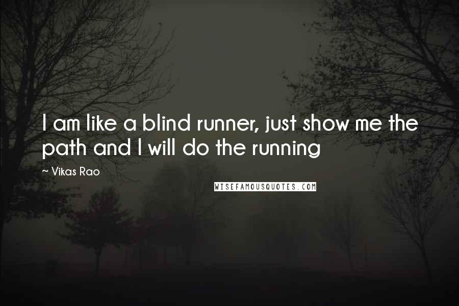 Vikas Rao Quotes: I am like a blind runner, just show me the path and I will do the running