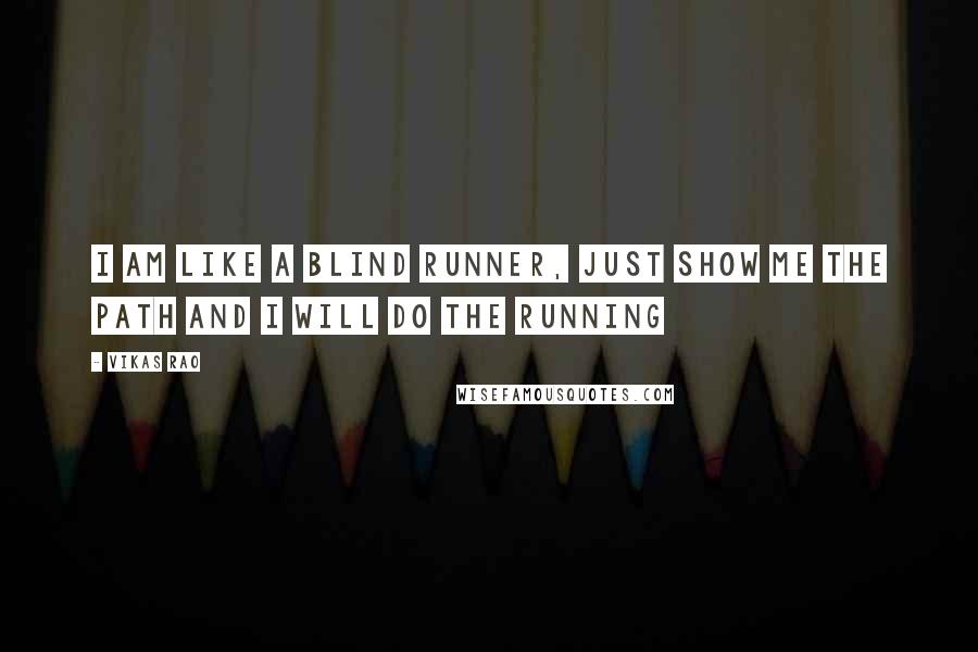 Vikas Rao Quotes: I am like a blind runner, just show me the path and I will do the running