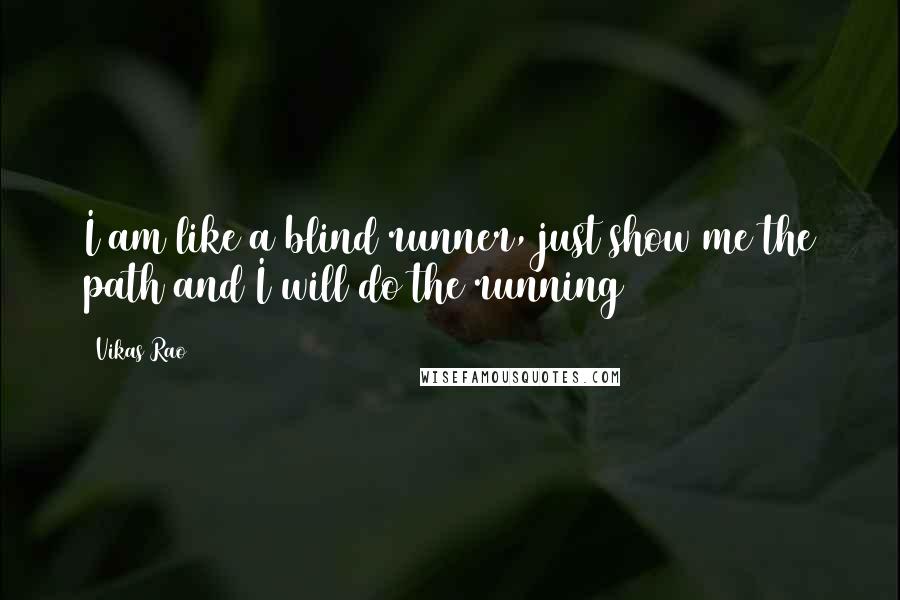 Vikas Rao Quotes: I am like a blind runner, just show me the path and I will do the running