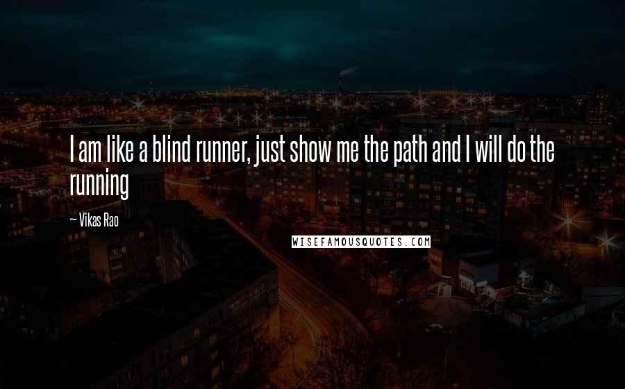 Vikas Rao Quotes: I am like a blind runner, just show me the path and I will do the running