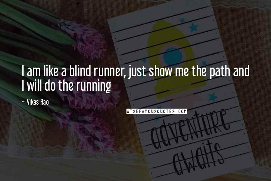 Vikas Rao Quotes: I am like a blind runner, just show me the path and I will do the running