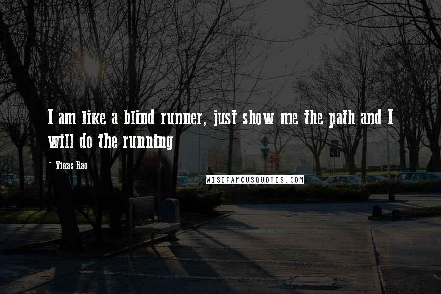 Vikas Rao Quotes: I am like a blind runner, just show me the path and I will do the running