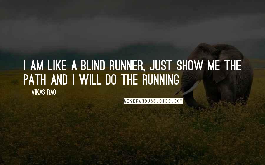 Vikas Rao Quotes: I am like a blind runner, just show me the path and I will do the running