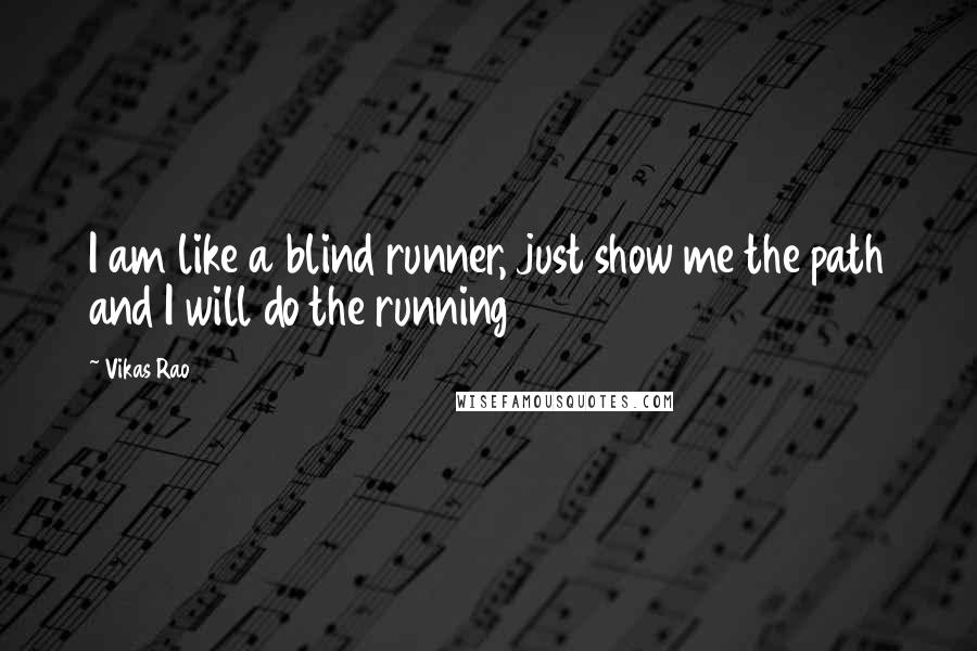 Vikas Rao Quotes: I am like a blind runner, just show me the path and I will do the running