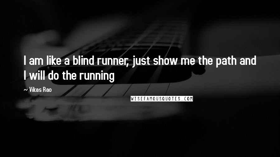 Vikas Rao Quotes: I am like a blind runner, just show me the path and I will do the running