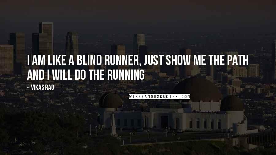 Vikas Rao Quotes: I am like a blind runner, just show me the path and I will do the running