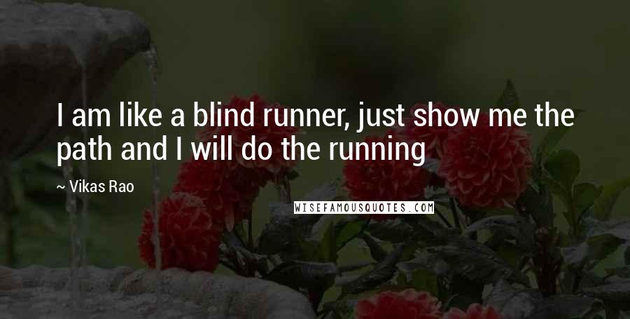 Vikas Rao Quotes: I am like a blind runner, just show me the path and I will do the running