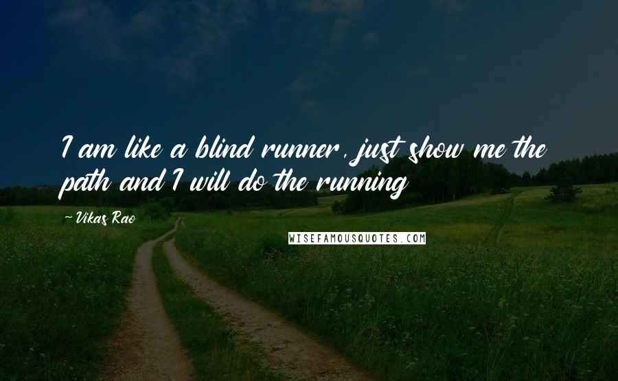 Vikas Rao Quotes: I am like a blind runner, just show me the path and I will do the running