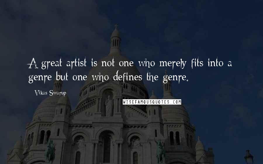 Vikas Swarup Quotes: A great artist is not one who merely fits into a genre but one who defines the genre.