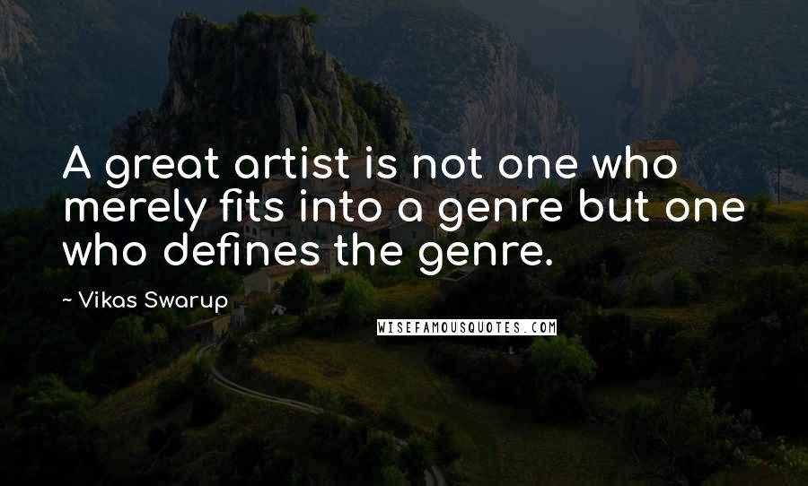 Vikas Swarup Quotes: A great artist is not one who merely fits into a genre but one who defines the genre.