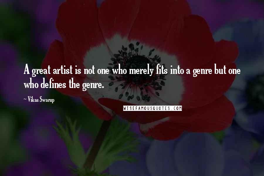 Vikas Swarup Quotes: A great artist is not one who merely fits into a genre but one who defines the genre.