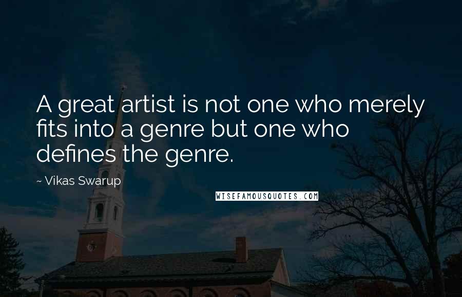 Vikas Swarup Quotes: A great artist is not one who merely fits into a genre but one who defines the genre.