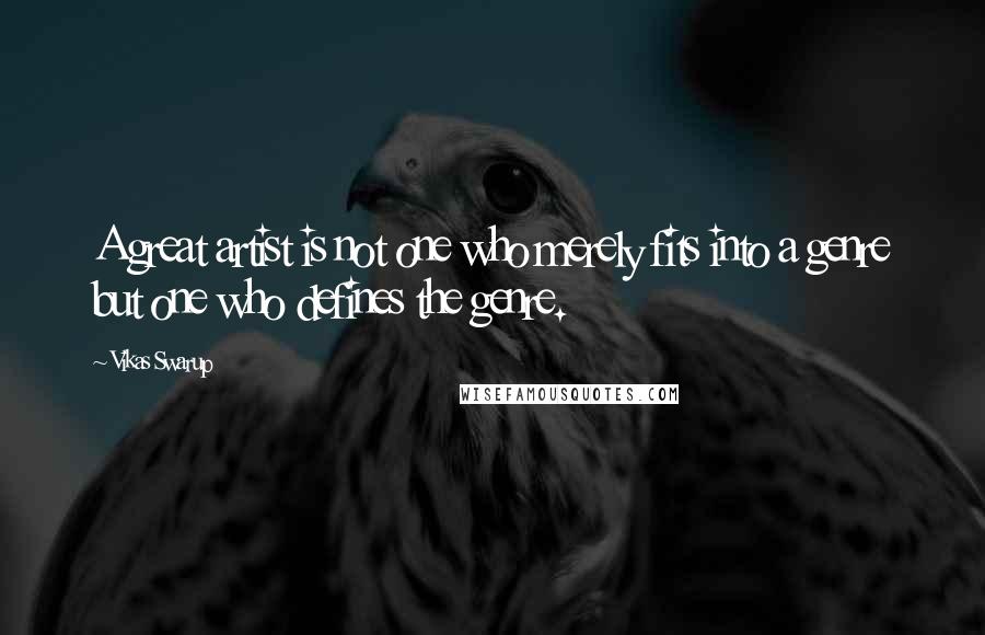 Vikas Swarup Quotes: A great artist is not one who merely fits into a genre but one who defines the genre.