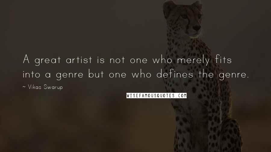 Vikas Swarup Quotes: A great artist is not one who merely fits into a genre but one who defines the genre.