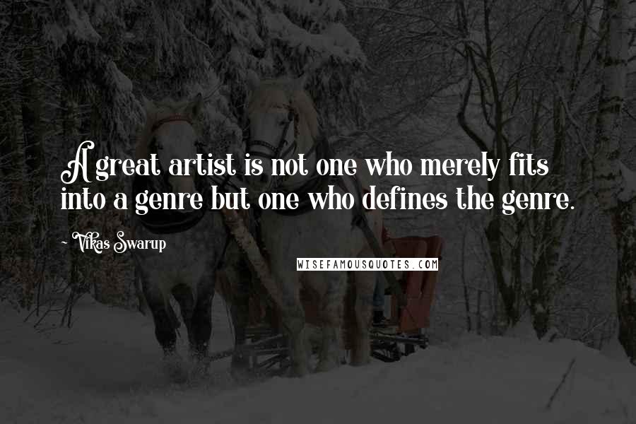 Vikas Swarup Quotes: A great artist is not one who merely fits into a genre but one who defines the genre.