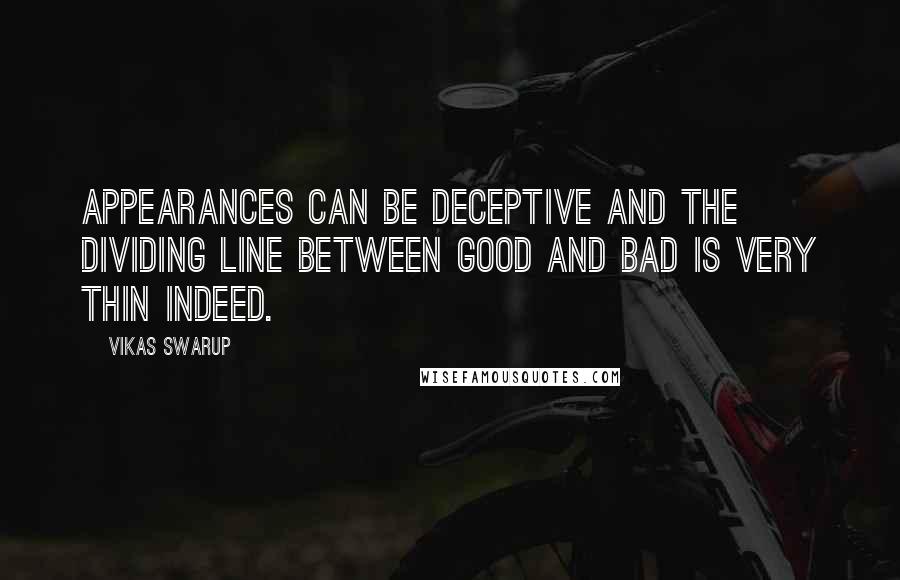 Vikas Swarup Quotes: appearances can be deceptive and the dividing line between good and bad is very thin indeed.