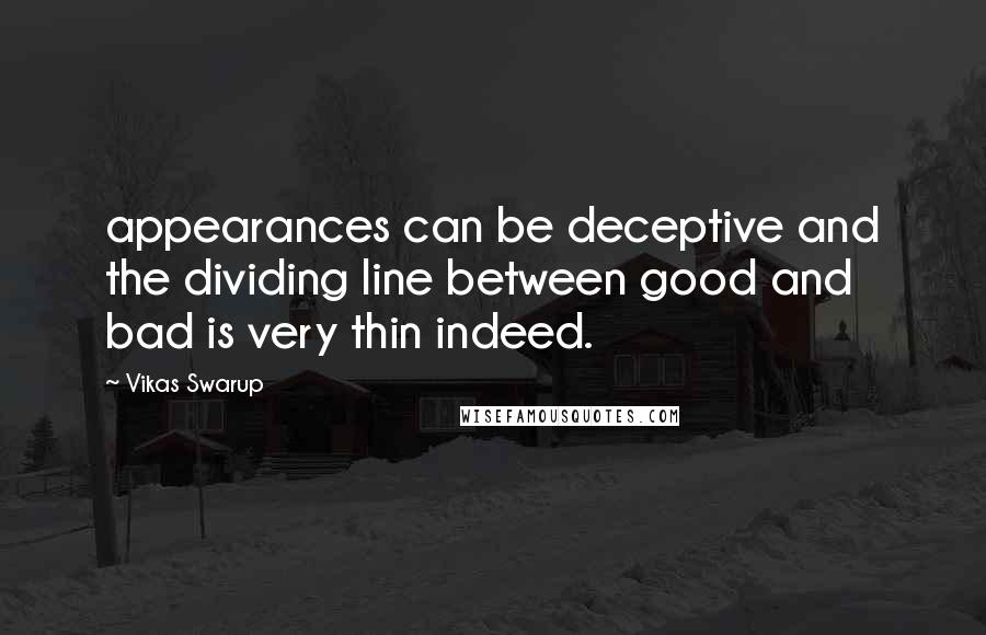 Vikas Swarup Quotes: appearances can be deceptive and the dividing line between good and bad is very thin indeed.