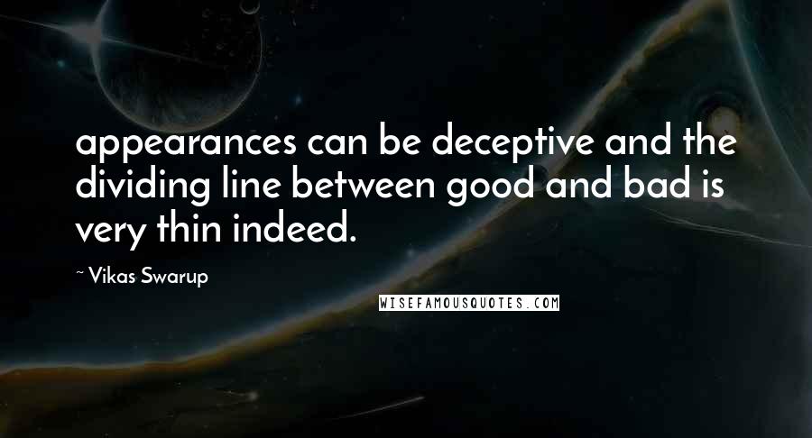 Vikas Swarup Quotes: appearances can be deceptive and the dividing line between good and bad is very thin indeed.