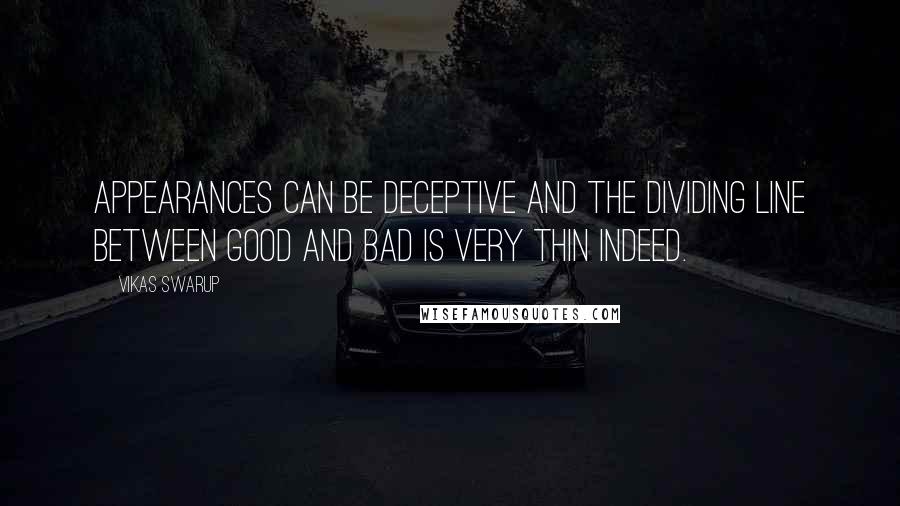 Vikas Swarup Quotes: appearances can be deceptive and the dividing line between good and bad is very thin indeed.