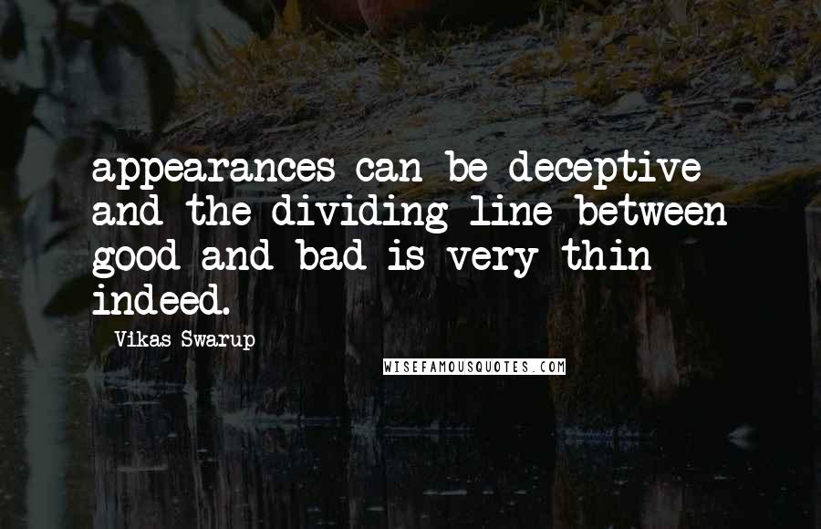 Vikas Swarup Quotes: appearances can be deceptive and the dividing line between good and bad is very thin indeed.