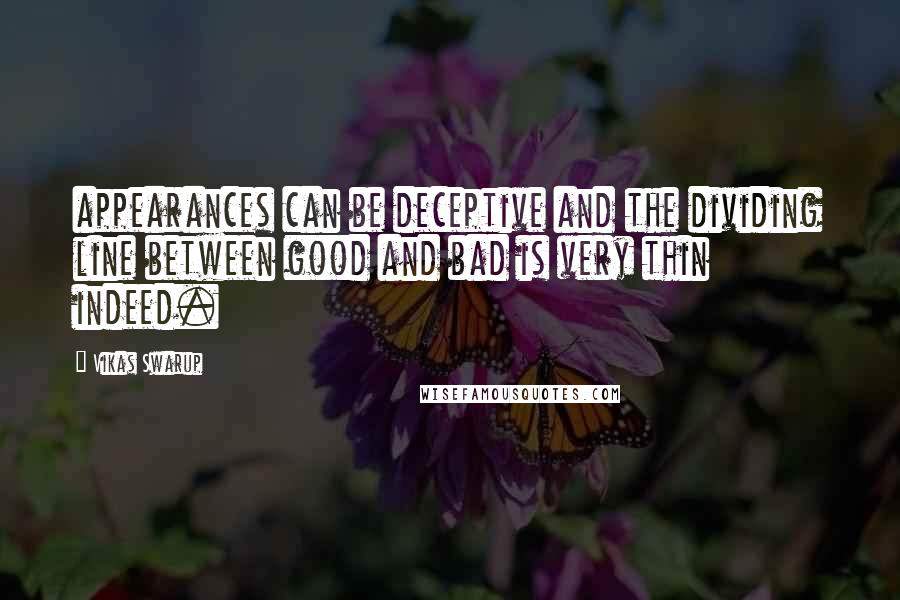 Vikas Swarup Quotes: appearances can be deceptive and the dividing line between good and bad is very thin indeed.