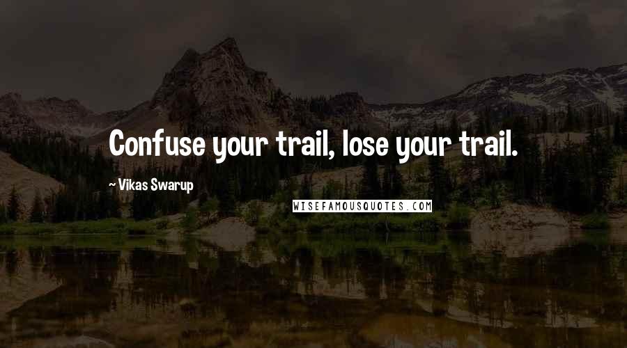 Vikas Swarup Quotes: Confuse your trail, lose your trail.