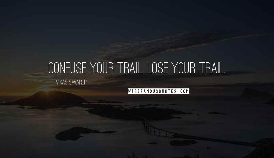 Vikas Swarup Quotes: Confuse your trail, lose your trail.