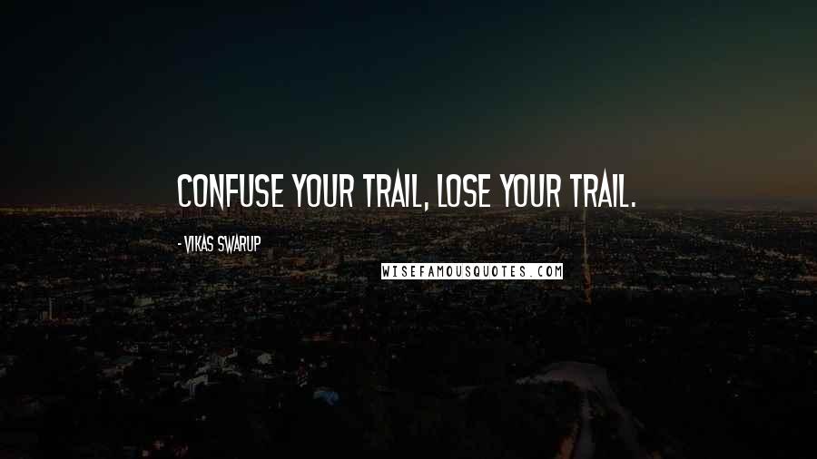 Vikas Swarup Quotes: Confuse your trail, lose your trail.