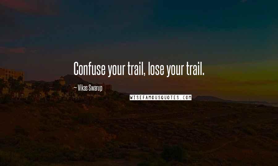 Vikas Swarup Quotes: Confuse your trail, lose your trail.