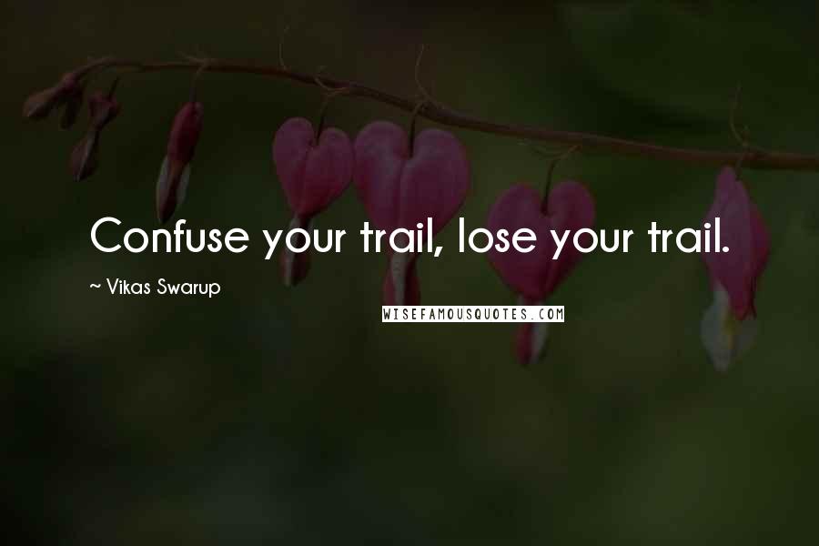 Vikas Swarup Quotes: Confuse your trail, lose your trail.