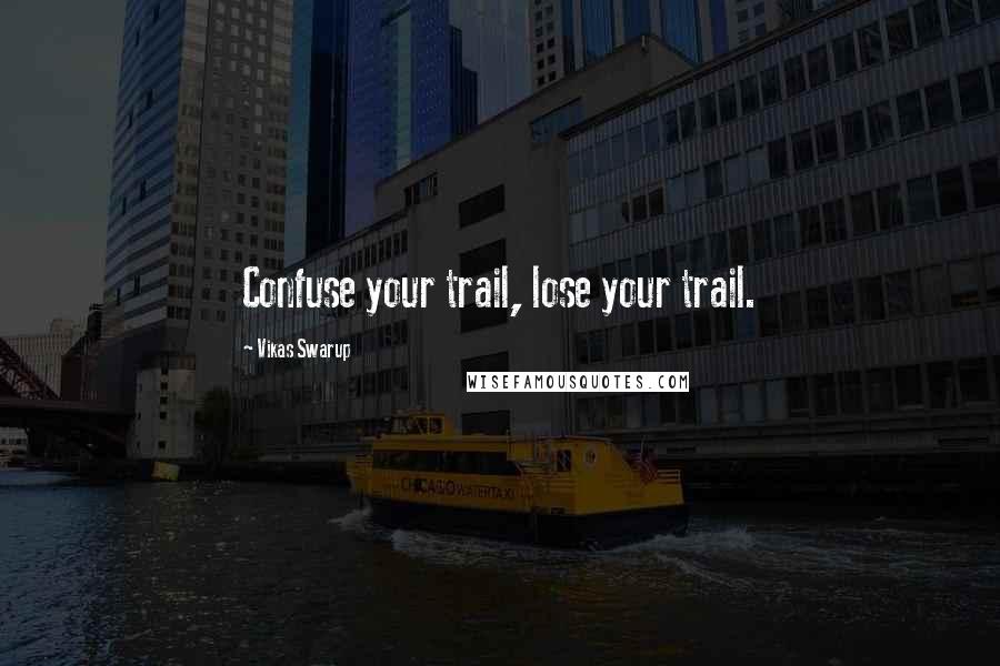 Vikas Swarup Quotes: Confuse your trail, lose your trail.