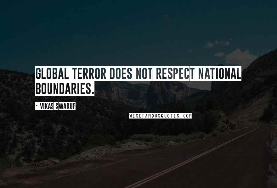 Vikas Swarup Quotes: Global terror does not respect national boundaries.