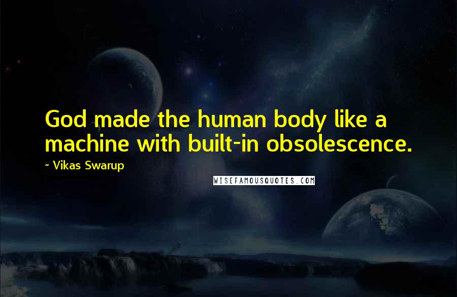 Vikas Swarup Quotes: God made the human body like a machine with built-in obsolescence.
