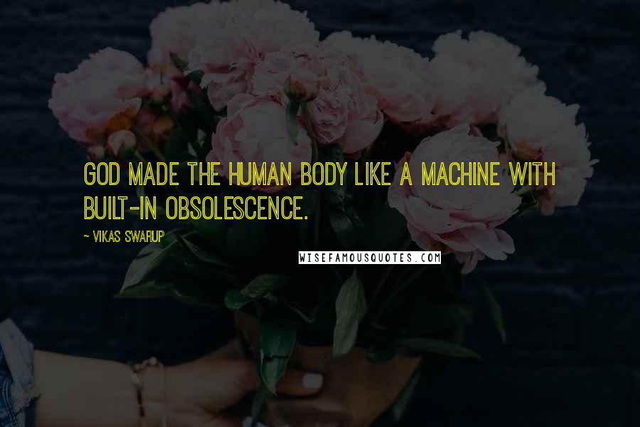 Vikas Swarup Quotes: God made the human body like a machine with built-in obsolescence.