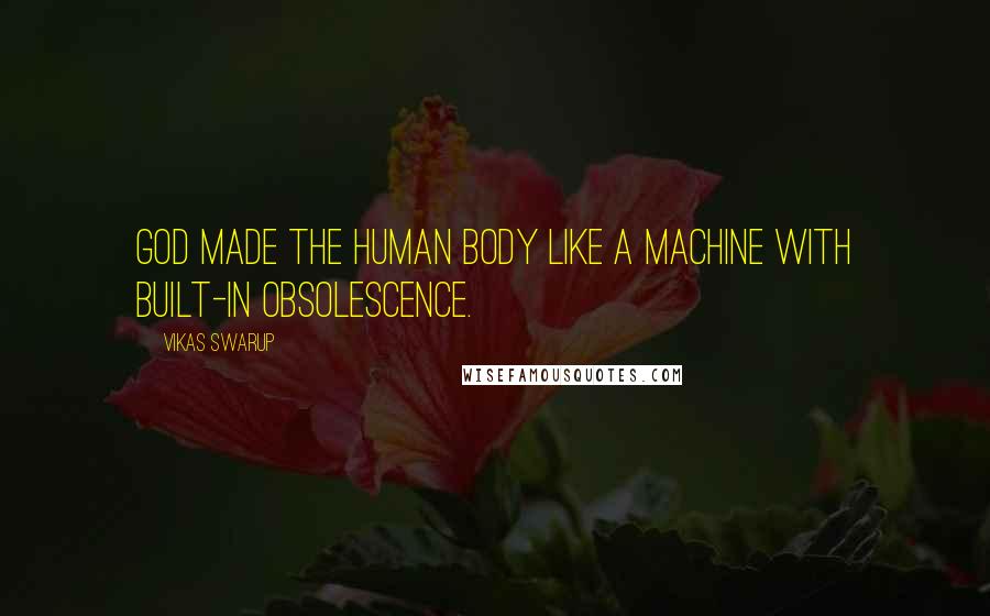 Vikas Swarup Quotes: God made the human body like a machine with built-in obsolescence.