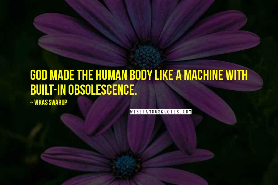 Vikas Swarup Quotes: God made the human body like a machine with built-in obsolescence.